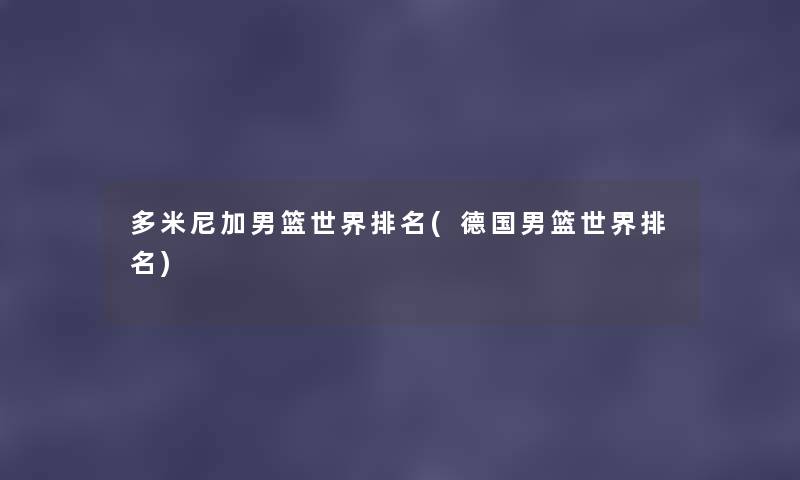 多米尼加男篮世界推荐(德国男篮世界推荐) 多米尼加男篮世界推荐(德国男篮世界推荐)