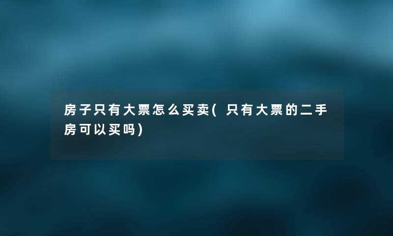 房子只有大票怎么买卖(只有大票的二手房可以买吗) 房子只有大票怎么买卖(只有大票的二手房可以买吗)