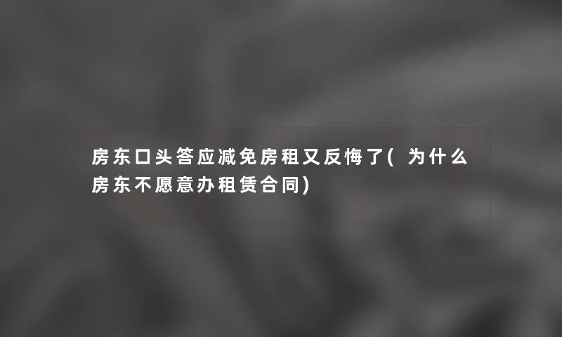 房东口头答应减免房租又反悔了(为什么房东不愿意办租赁合同) 房东口头答应减免房租又反悔了(为什么房东不愿意办租赁合同)
