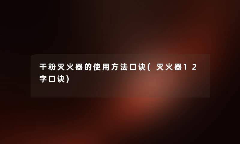 干粉灭火器的使用方法口诀(灭火器12字口诀) 干粉灭火器的使用方法口诀(灭火器12字口诀)