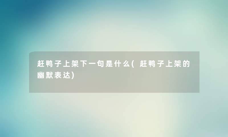 赶鸭子上架下一句是什么(赶鸭子上架的幽默表达) 赶鸭子上架下一句是什么(赶鸭子上架的幽默表达)