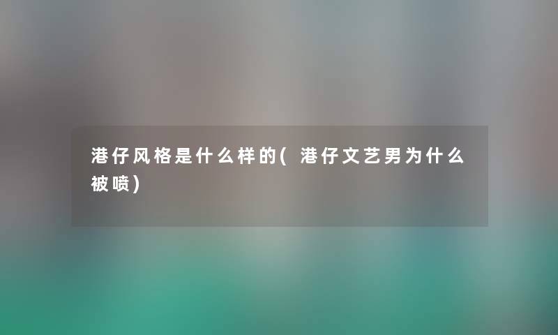 港仔风格是什么样的(港仔文艺男为什么被喷) 港仔风格是什么样的(港仔文艺男为什么被喷)