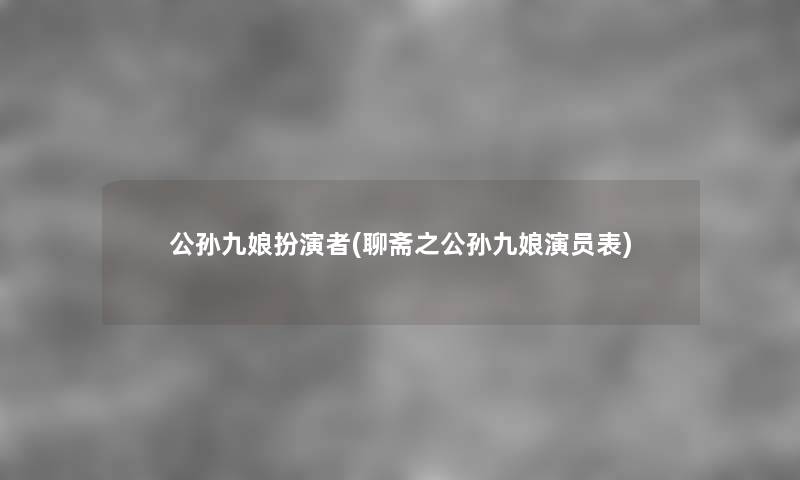 公孙九娘扮演者(聊斋之公孙九娘演员表) 公孙九娘扮演者(聊斋之公孙九娘演员表)