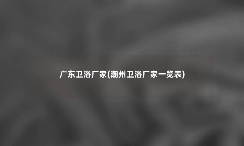 广东卫浴厂家(潮州卫浴厂家一览表) 广东卫浴厂家(潮州卫浴厂家一览表)
