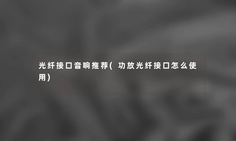 光纤接口音响推荐(功放光纤接口怎么使用)