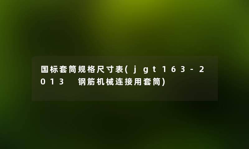 国标套筒规格尺寸表(jgt163-2013 钢筋机械连接用套筒) 国标套筒规格尺寸表(jgt163-2013 钢筋机械连接用套筒)
