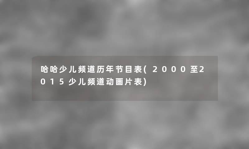 哈哈少儿频道历年节目表(2000至2015少儿频道动画片表) 哈哈少儿频道历年节目表(2000至2015少儿频道动画片表)