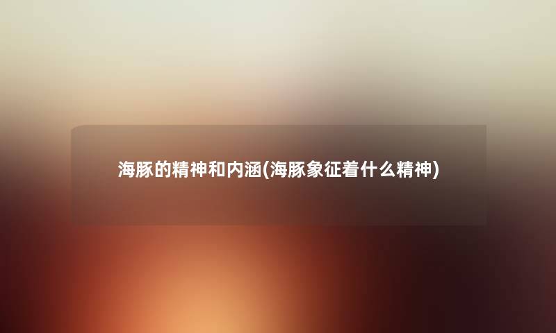 海豚的精神和内涵(海豚象征着什么精神) 海豚的精神和内涵(海豚象征着什么精神)