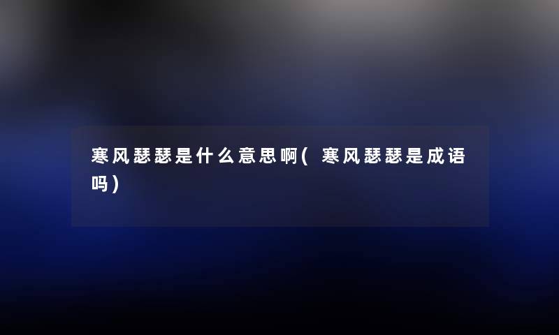 寒风瑟瑟是什么意思啊(寒风瑟瑟是成语吗) 寒风瑟瑟是什么意思啊(寒风瑟瑟是成语吗)