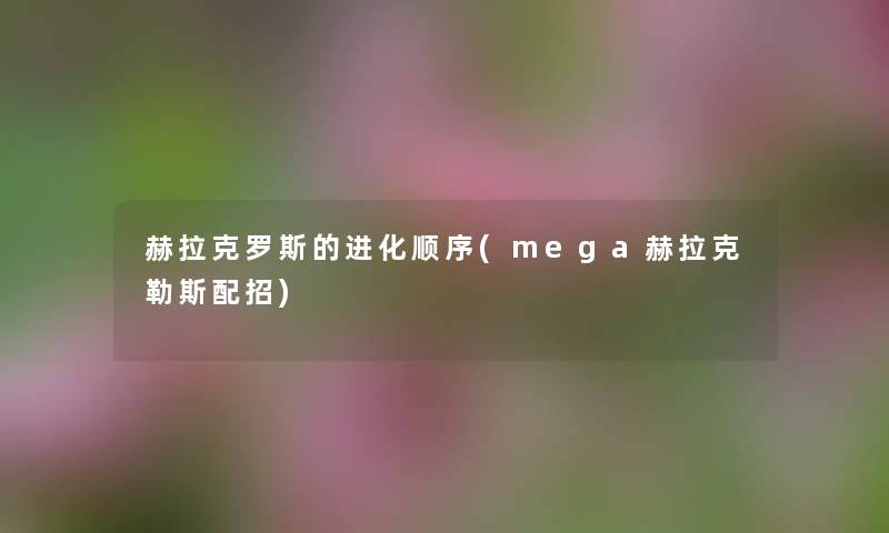 赫拉克罗斯的进化顺序(mega赫拉克勒斯配招) 赫拉克罗斯的进化顺序(mega赫拉克勒斯配招)