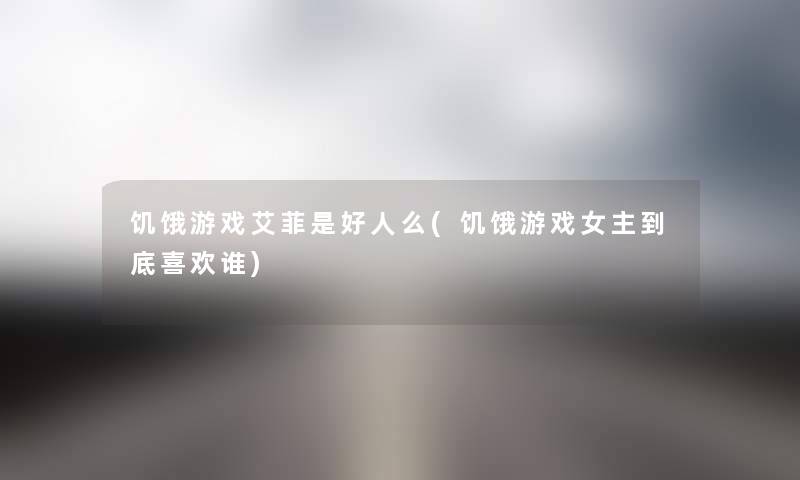 饥饿游戏艾菲是好人么(饥饿游戏女主到底喜欢谁) 饥饿游戏艾菲是好人么(饥饿游戏女主到底喜欢谁)