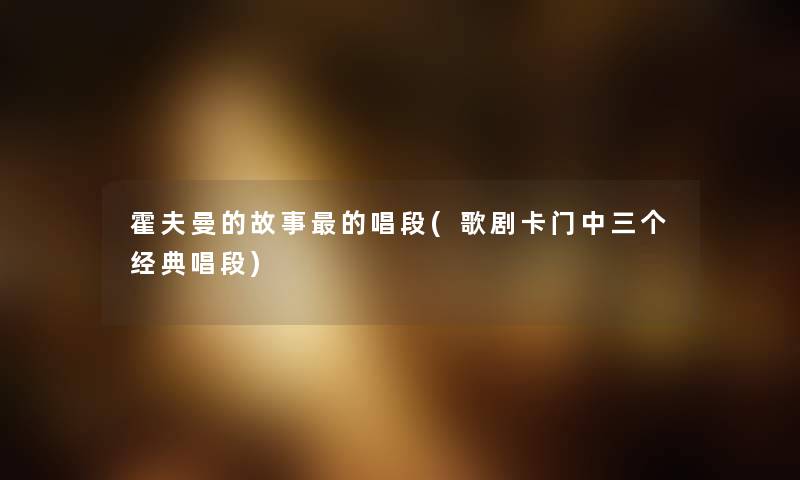 霍夫曼的故事的唱段(歌剧卡门中三个经典唱段) 霍夫曼的故事的唱段(歌剧卡门中三个经典唱段)