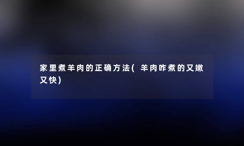 家里煮羊肉的正确方法(羊肉咋煮的又嫩又快) 家里煮羊肉的正确方法(羊肉咋煮的又嫩又快)