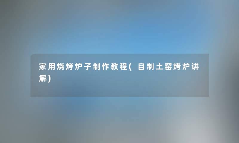 家用烧烤炉子制作教程(自制土窑烤炉讲解) 家用烧烤炉子制作教程(自制土窑烤炉讲解)