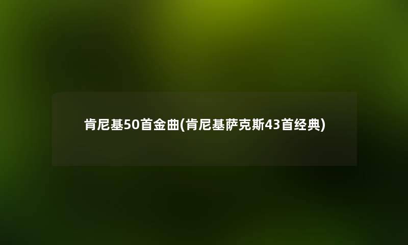 肯尼基几首金曲(肯尼基萨克斯43首经典) 肯尼基几首金曲(肯尼基萨克斯43首经典)