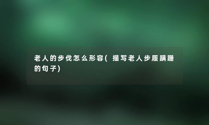 老人的步伐怎么形容(描写老人步履蹒跚的句子) 老人的步伐怎么形容(描写老人步履蹒跚的句子)