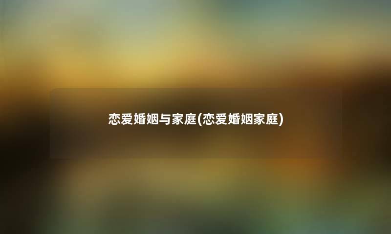 恋爱婚姻与家庭(恋爱婚姻家庭) 恋爱婚姻与家庭(恋爱婚姻家庭)