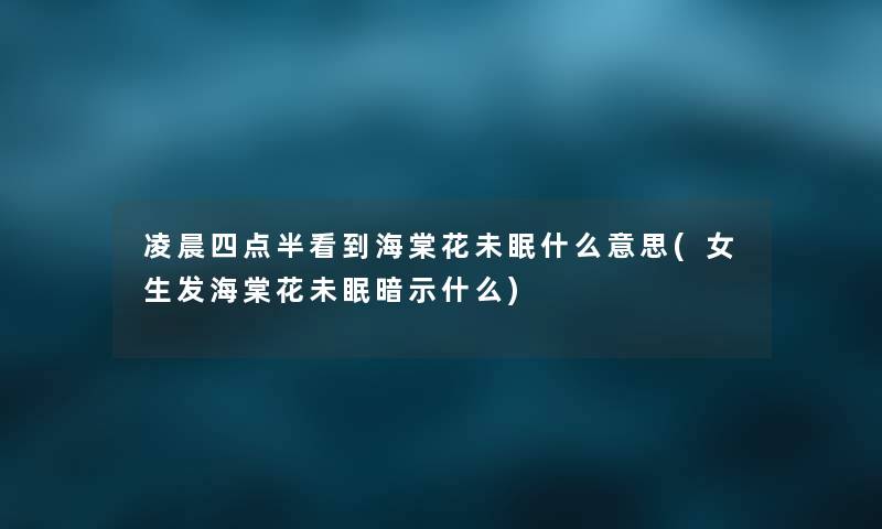 凌晨四点半看到海棠花未眠什么意思(女生发海棠花未眠暗示什么) 凌晨四点半看到海棠花未眠什么意思(女生发海棠花未眠暗示什么)