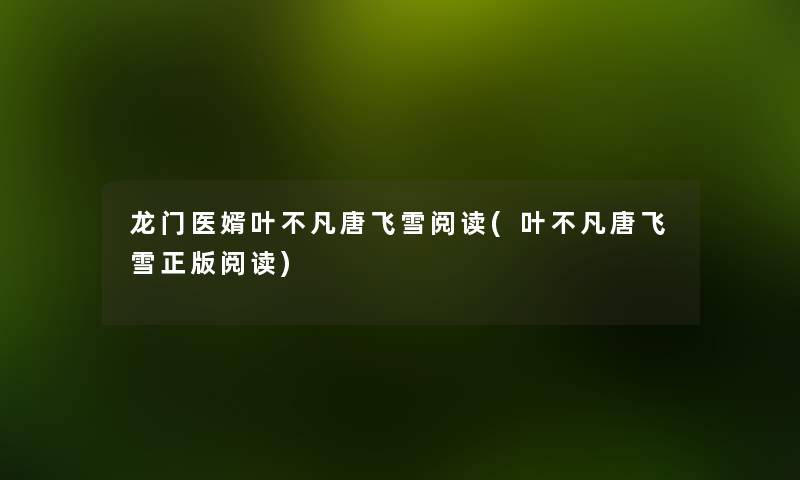 龙门医婿叶不凡唐飞雪阅读(叶不凡唐飞雪正版阅读) 龙门医婿叶不凡唐飞雪阅读(叶不凡唐飞雪正版阅读)