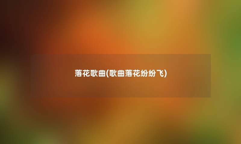 落花歌曲(歌曲落花纷纷飞) 落花歌曲(歌曲落花纷纷飞)