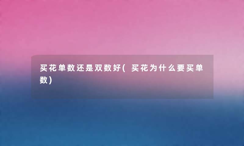 买花单数还是双数好(买花为什么要买单数) 买花单数还是双数好(买花为什么要买单数)
