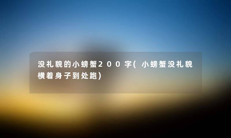 没礼貌的小螃蟹200字(小螃蟹没礼貌横着身子到处跑) 没礼貌的小螃蟹200字(小螃蟹没礼貌横着身子到处跑)