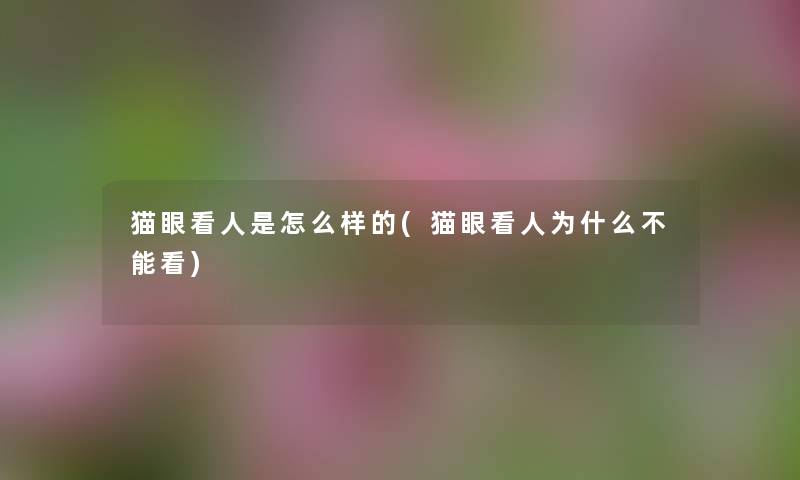 猫眼看人是怎么样的(猫眼看人为什么不能看) 猫眼看人是怎么样的(猫眼看人为什么不能看)