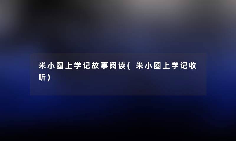 米小圈上学记故事阅读(米小圈上学记收听) 米小圈上学记故事阅读(米小圈上学记收听)