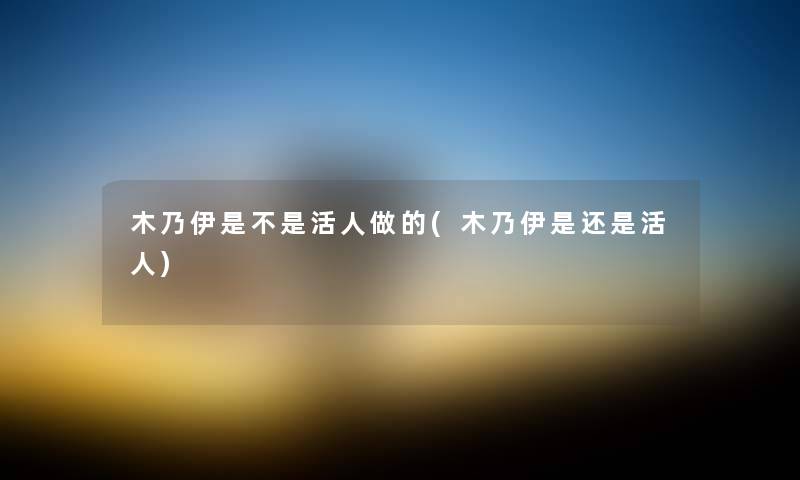 木乃伊是不是活人做的(木乃伊是还是活人) 木乃伊是不是活人做的(木乃伊是还是活人)