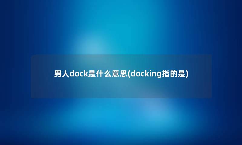 男人dock是什么意思(docking指的是) 男人dock是什么意思(docking指的是)