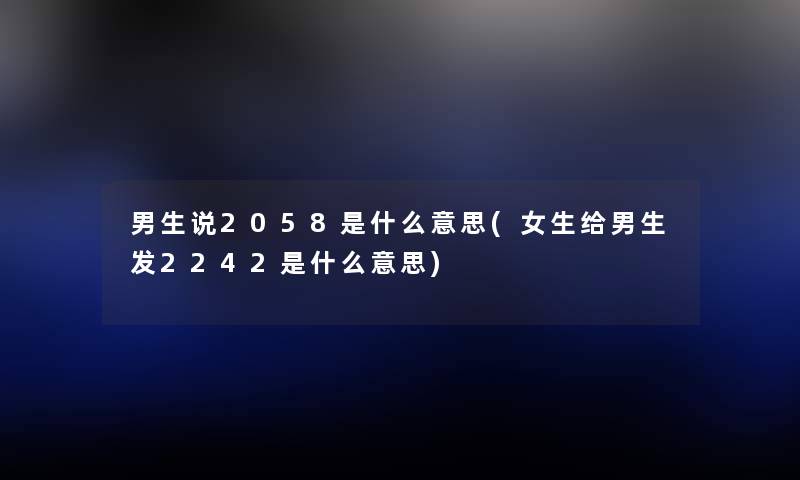 男生说2058是什么意思(女生给男生发2242是什么意思) 男生说2058是什么意思(女生给男生发2242是什么意思)