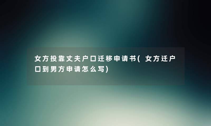 女方投靠丈夫户口迁移申请书(女方迁户口到男方申请怎么写) 女方投靠丈夫户口迁移申请书(女方迁户口到男方申请怎么写)