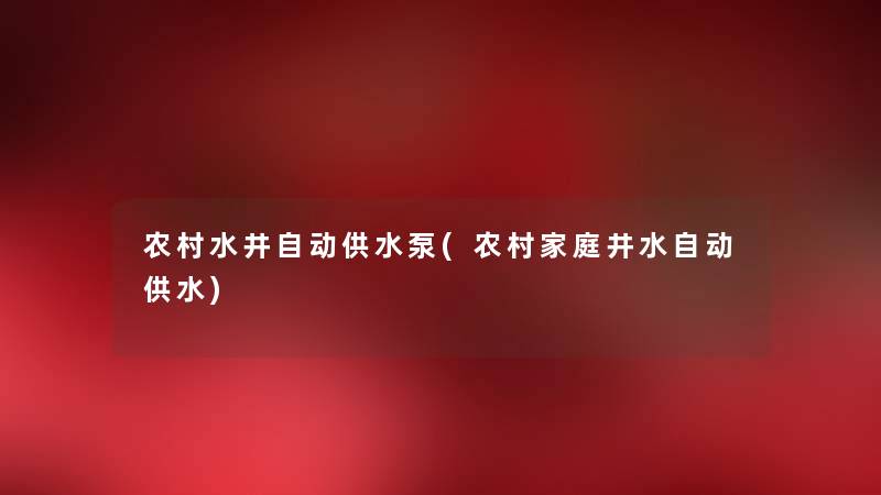 农村水井自动供水泵(农村家庭井水自动供水) 农村水井自动供水泵(农村家庭井水自动供水)