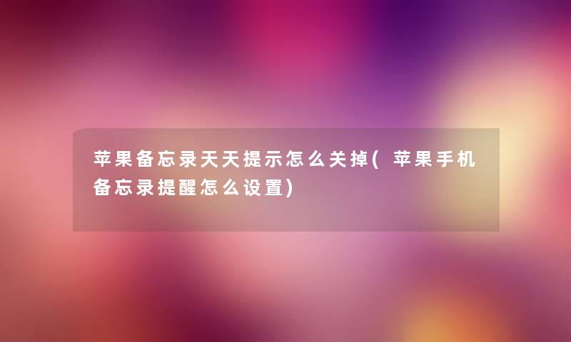 苹果备忘录天天提示怎么关掉(苹果手机备忘录提醒怎么设置) 苹果备忘录天天提示怎么关掉(苹果手机备忘录提醒怎么设置)