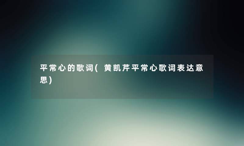 平常心的歌词(黄凯芹平常心歌词表达意思) 平常心的歌词(黄凯芹平常心歌词表达意思)