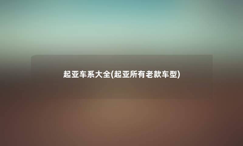 起亚车系大全(起亚所有老款车型) 起亚车系大全(起亚所有老款车型)