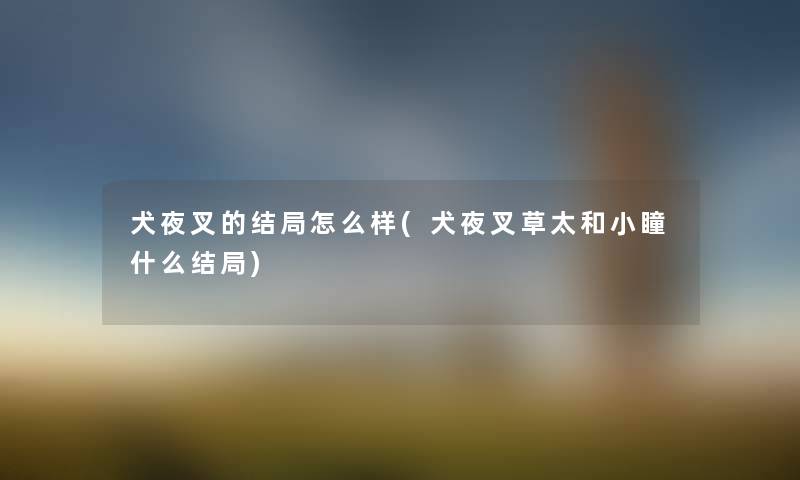 犬夜叉的结局怎么样(犬夜叉草太和小瞳什么结局)