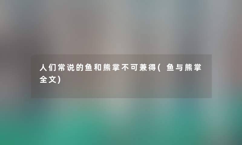 人们常说的鱼和熊掌不可兼得(鱼与熊掌我的) 人们常说的鱼和熊掌不可兼得(鱼与熊掌我的)