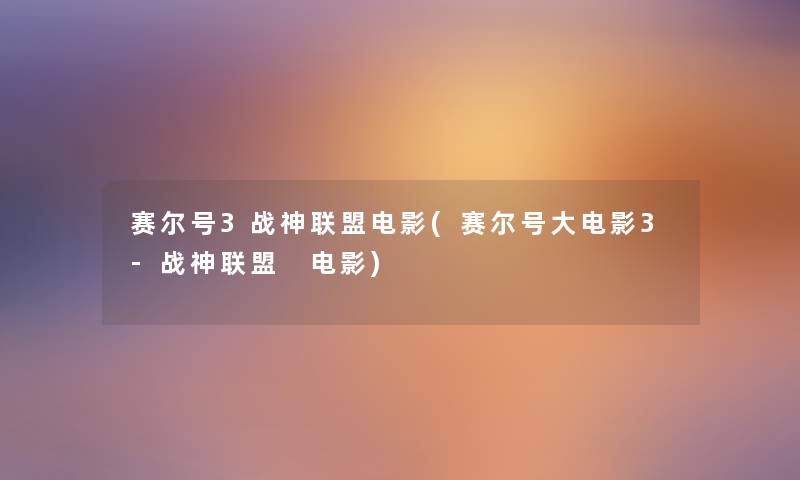赛尔号3战神联盟电影(赛尔号大电影3-战神联盟 电影) 赛尔号3战神联盟电影(赛尔号大电影3-战神联盟 电影)