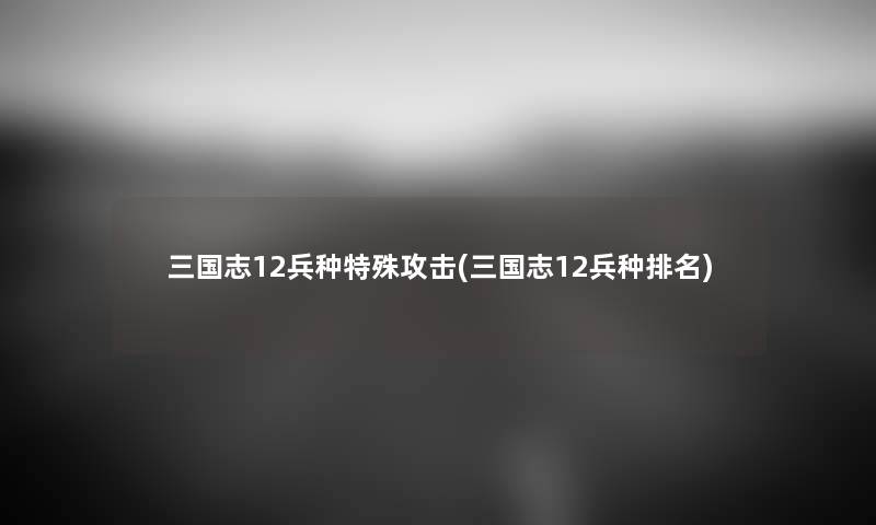 三国志12兵种特殊攻击(三国志12兵种推荐)