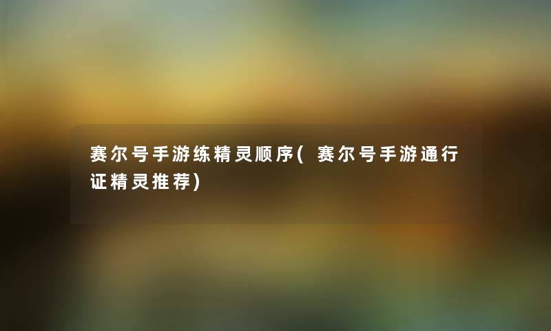 赛尔号手游练精灵顺序(赛尔号手游通行证精灵推荐) 赛尔号手游练精灵顺序(赛尔号手游通行证精灵推荐)