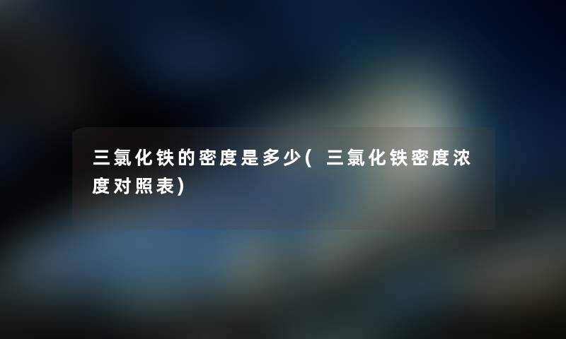 三氯化铁的密度是多少(三氯化铁密度浓度对照表) 三氯化铁的密度是多少(三氯化铁密度浓度对照表)