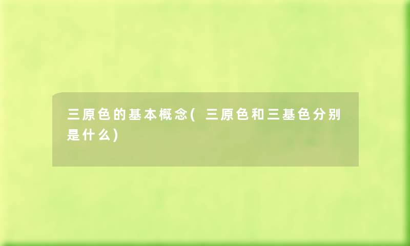 三原色的基本概念(三原色和三基色分别是什么) 三原色的基本概念(三原色和三基色分别是什么)