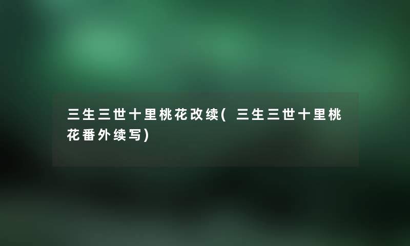 三生三世十里桃花改续(三生三世十里桃花番外续写) 三生三世十里桃花改续(三生三世十里桃花番外续写)