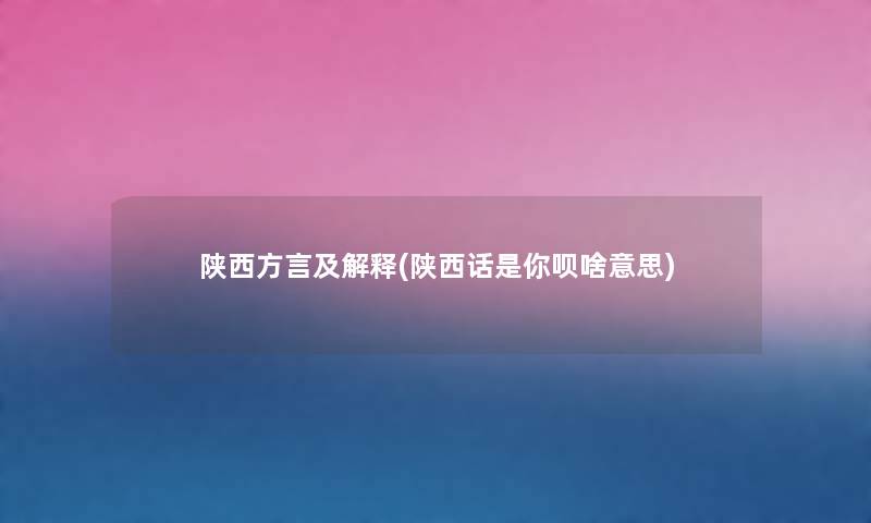 陕西方言及解释(陕西话是你呗啥意思) 陕西方言及解释(陕西话是你呗啥意思)