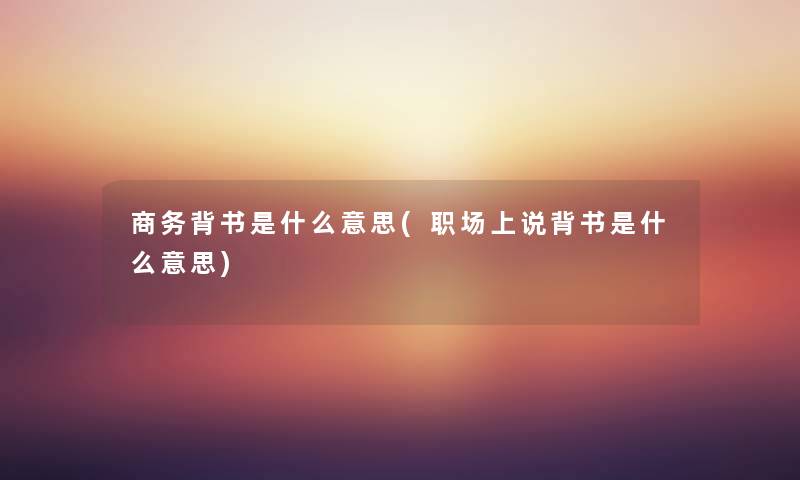 商务背书是什么意思(职场上说背书是什么意思) 商务背书是什么意思(职场上说背书是什么意思)