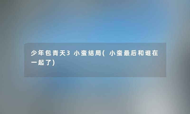 少年包青天3小蛮结局(小蛮这里要说和谁在一起了) 少年包青天3小蛮结局(小蛮这里要说和谁在一起了)