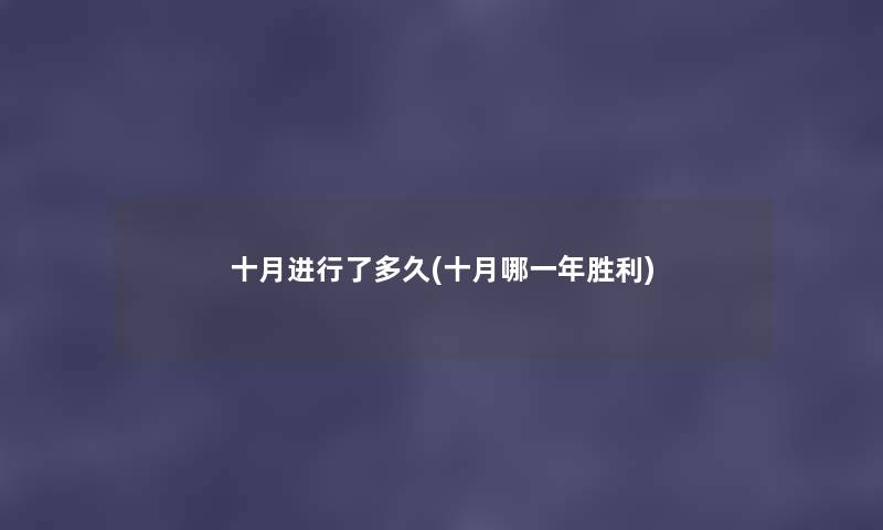 十月进行了多久(十月哪一年胜利) 十月进行了多久(十月哪一年胜利)