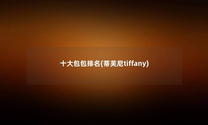 一些包包推荐(蒂芙尼tiffany) 一些包包推荐(蒂芙尼tiffany)