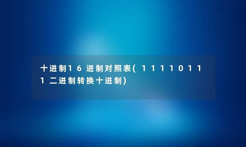 十进制16进制对照表(11110111二进制转换十进制)